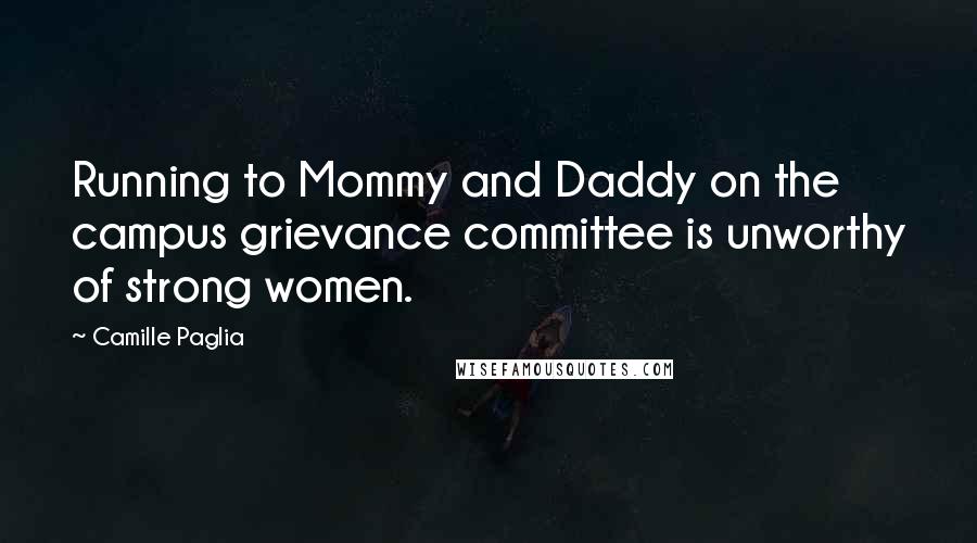 Camille Paglia Quotes: Running to Mommy and Daddy on the campus grievance committee is unworthy of strong women.