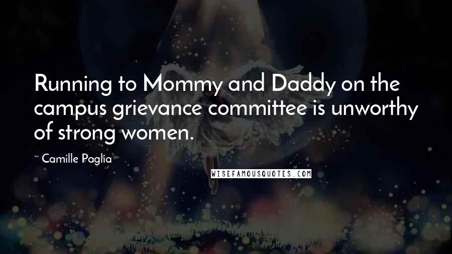 Camille Paglia Quotes: Running to Mommy and Daddy on the campus grievance committee is unworthy of strong women.