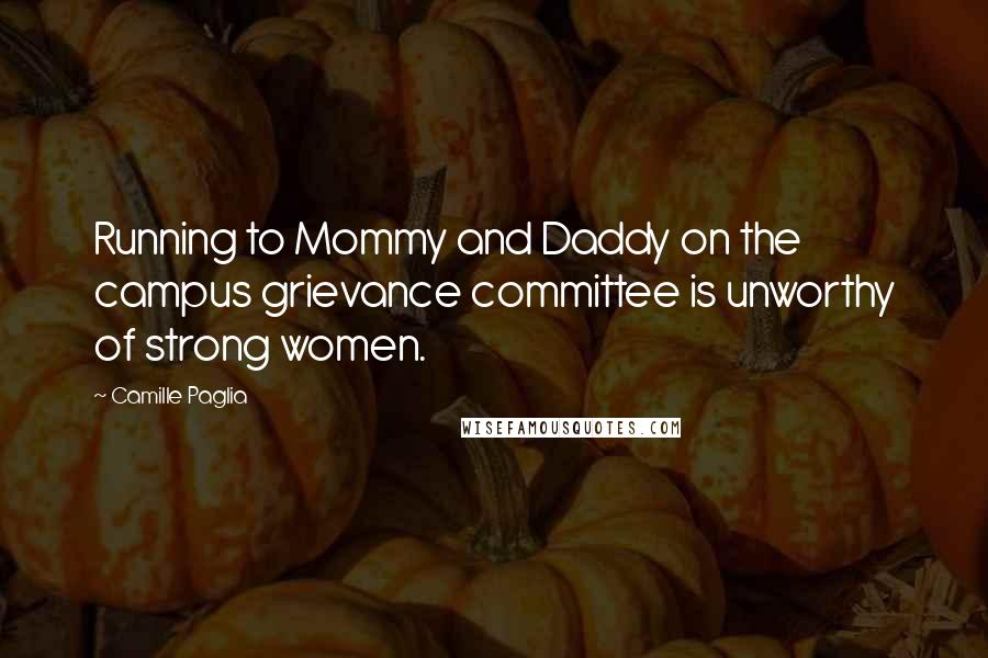 Camille Paglia Quotes: Running to Mommy and Daddy on the campus grievance committee is unworthy of strong women.
