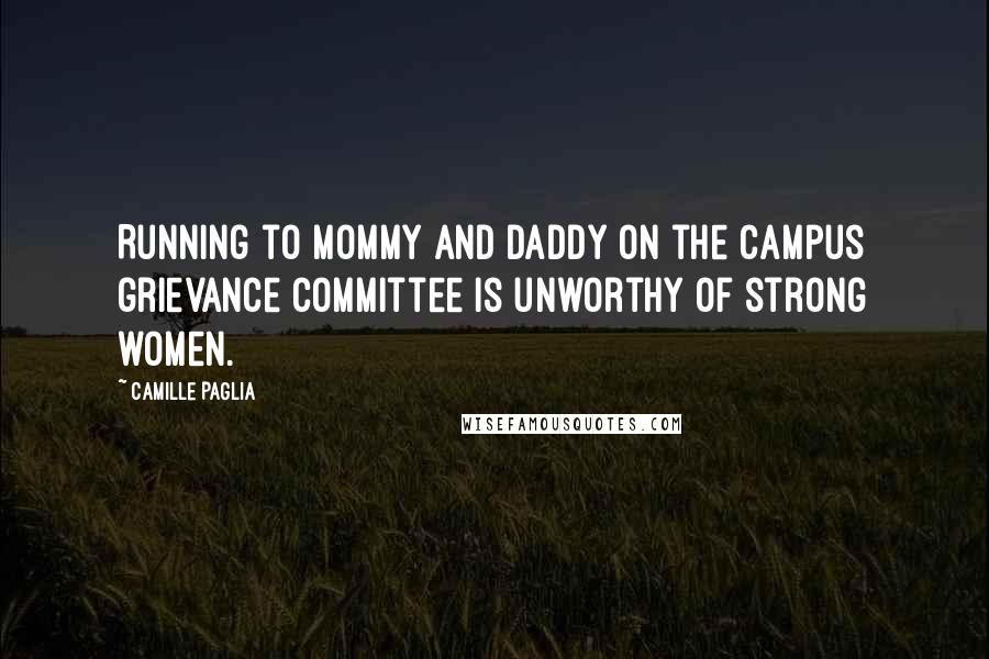 Camille Paglia Quotes: Running to Mommy and Daddy on the campus grievance committee is unworthy of strong women.