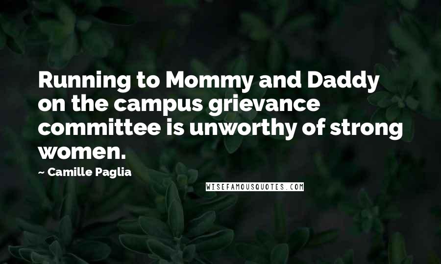 Camille Paglia Quotes: Running to Mommy and Daddy on the campus grievance committee is unworthy of strong women.