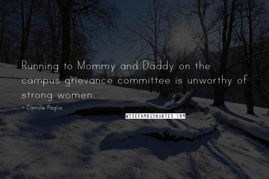 Camille Paglia Quotes: Running to Mommy and Daddy on the campus grievance committee is unworthy of strong women.