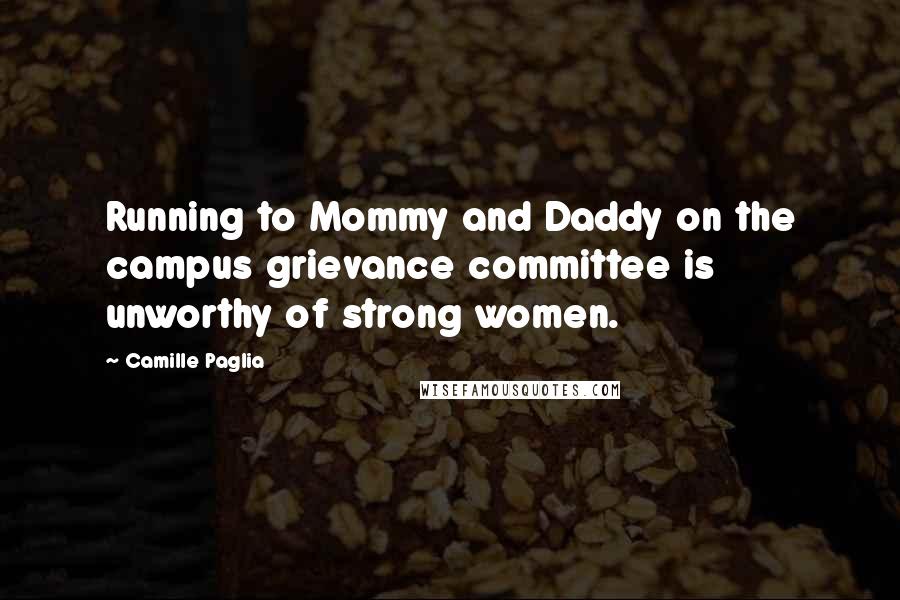 Camille Paglia Quotes: Running to Mommy and Daddy on the campus grievance committee is unworthy of strong women.