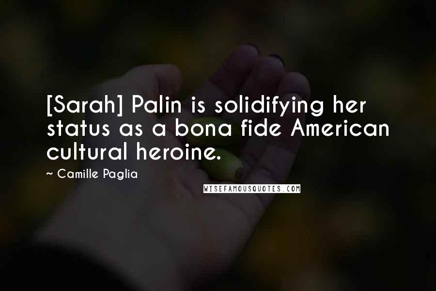 Camille Paglia Quotes: [Sarah] Palin is solidifying her status as a bona fide American cultural heroine.