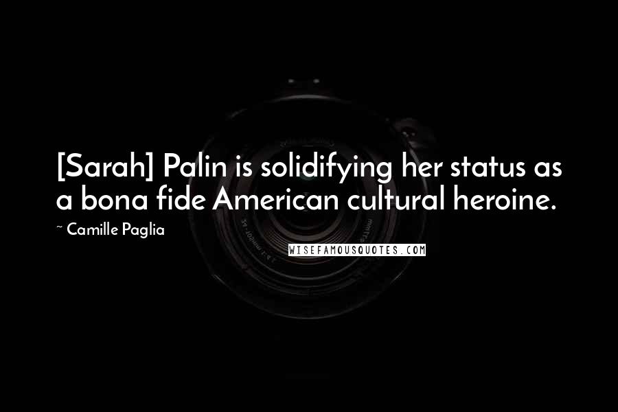 Camille Paglia Quotes: [Sarah] Palin is solidifying her status as a bona fide American cultural heroine.