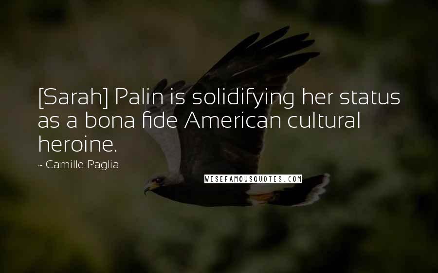 Camille Paglia Quotes: [Sarah] Palin is solidifying her status as a bona fide American cultural heroine.