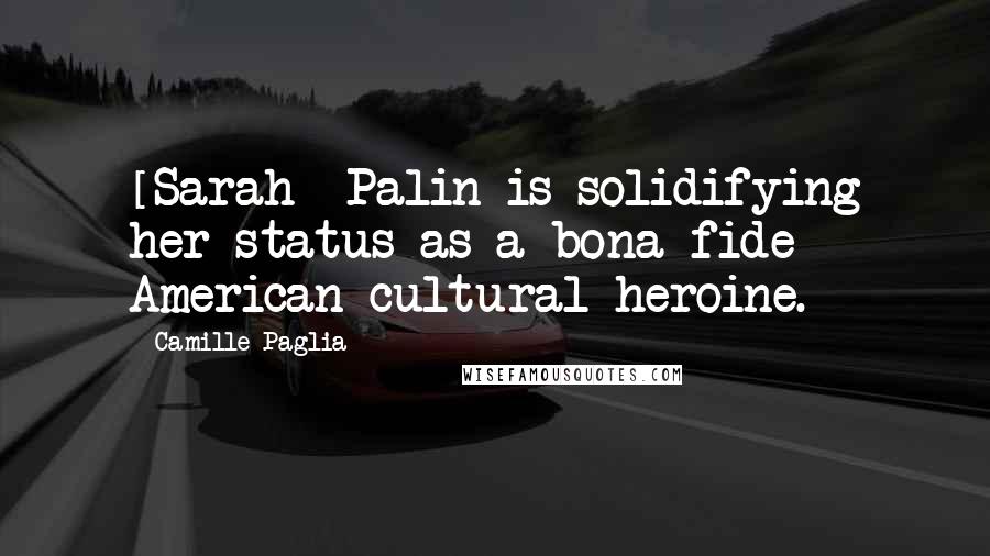 Camille Paglia Quotes: [Sarah] Palin is solidifying her status as a bona fide American cultural heroine.