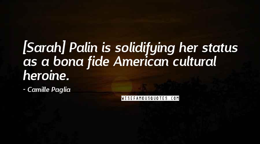 Camille Paglia Quotes: [Sarah] Palin is solidifying her status as a bona fide American cultural heroine.