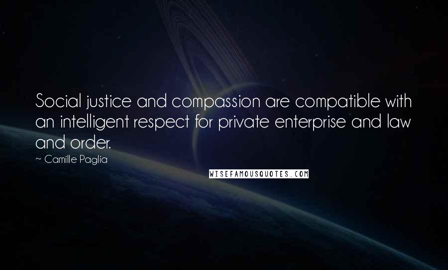 Camille Paglia Quotes: Social justice and compassion are compatible with an intelligent respect for private enterprise and law and order.