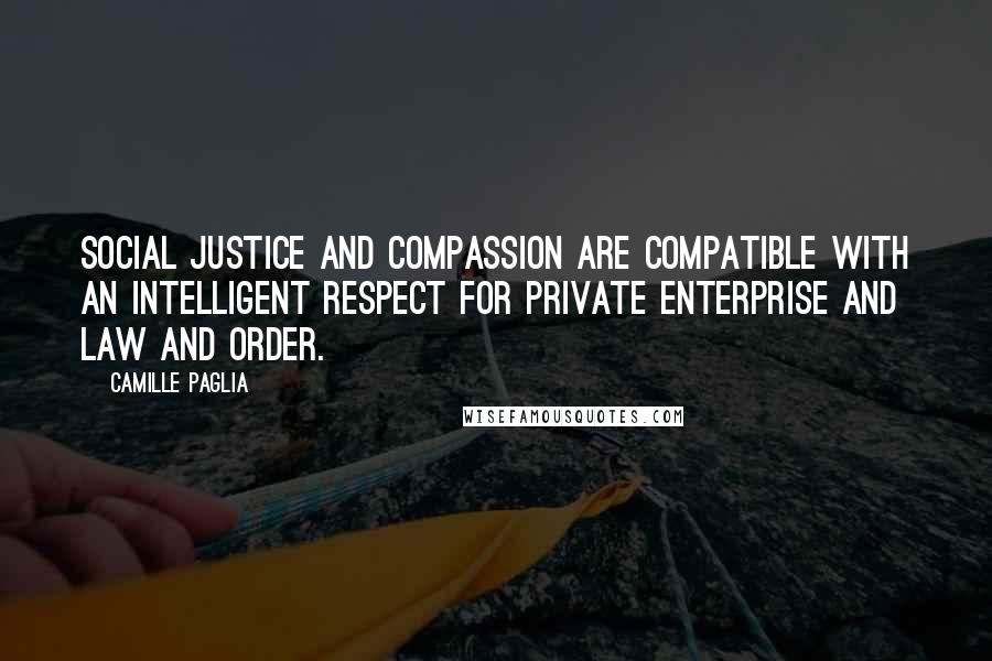 Camille Paglia Quotes: Social justice and compassion are compatible with an intelligent respect for private enterprise and law and order.