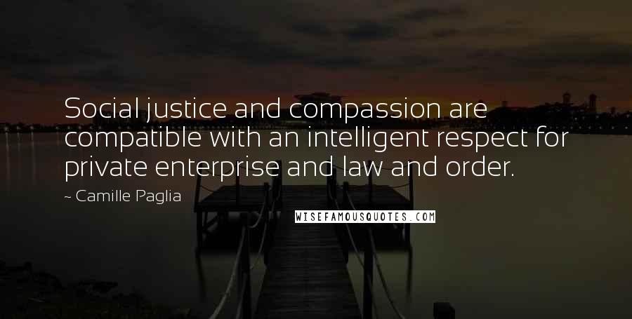 Camille Paglia Quotes: Social justice and compassion are compatible with an intelligent respect for private enterprise and law and order.