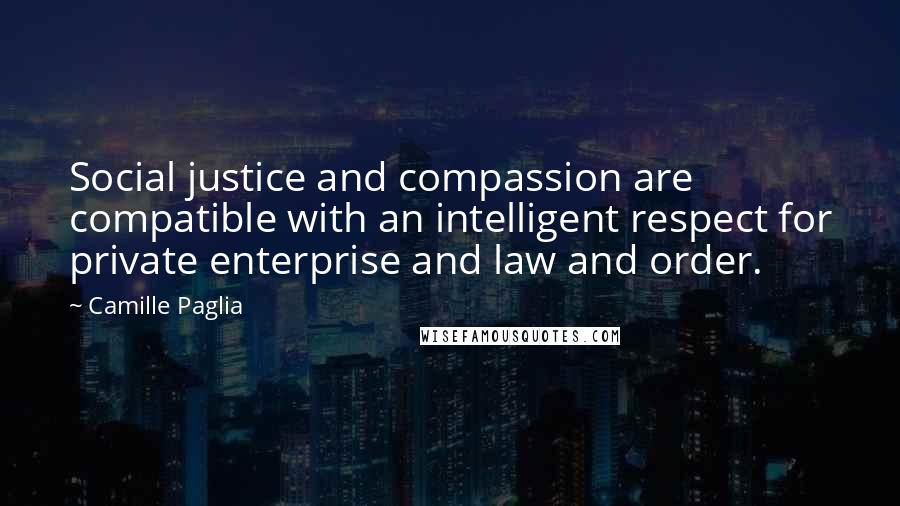 Camille Paglia Quotes: Social justice and compassion are compatible with an intelligent respect for private enterprise and law and order.