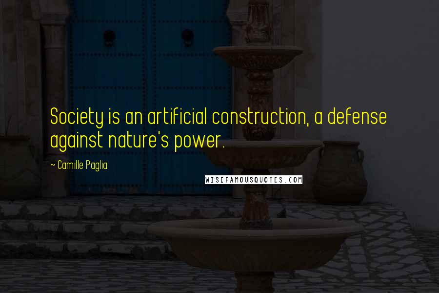 Camille Paglia Quotes: Society is an artificial construction, a defense against nature's power.