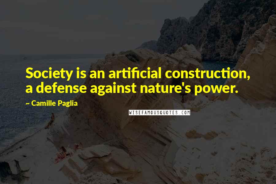 Camille Paglia Quotes: Society is an artificial construction, a defense against nature's power.