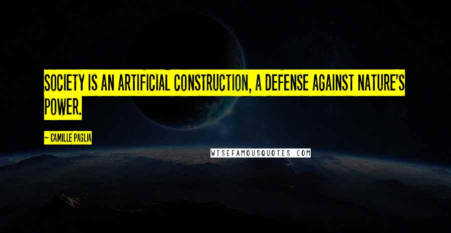 Camille Paglia Quotes: Society is an artificial construction, a defense against nature's power.