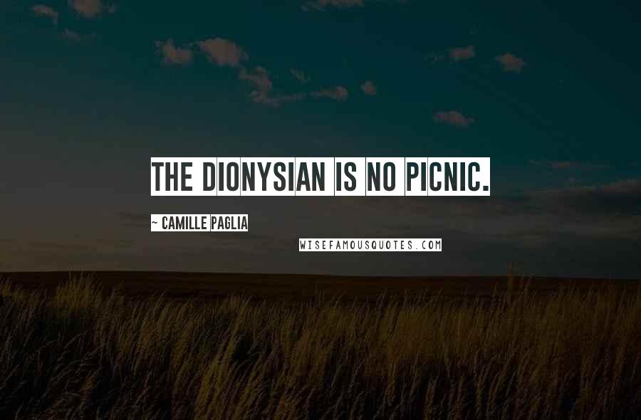 Camille Paglia Quotes: The Dionysian is no picnic.