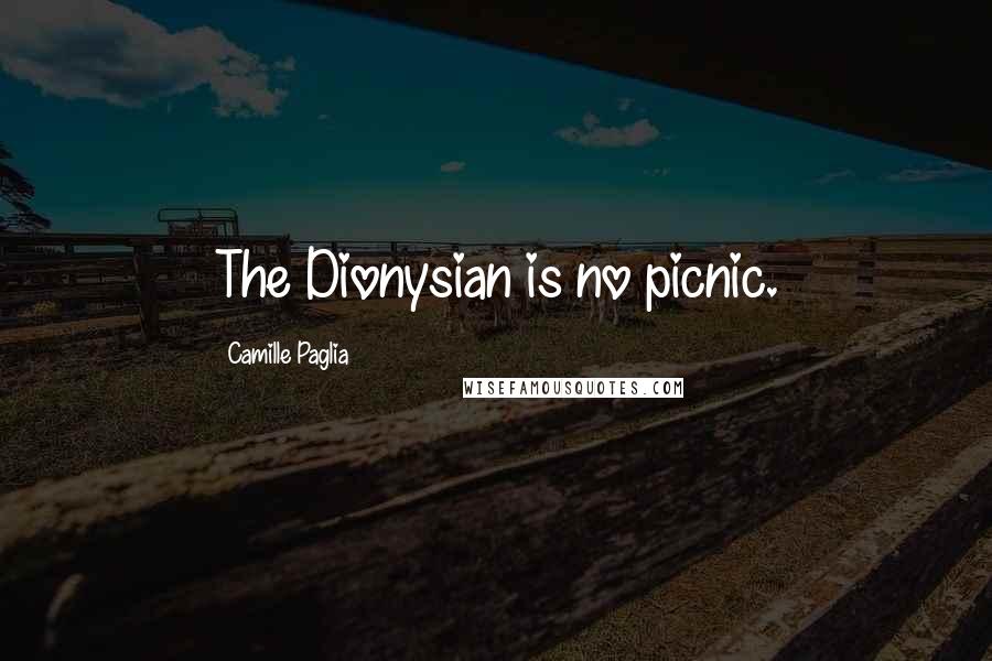 Camille Paglia Quotes: The Dionysian is no picnic.