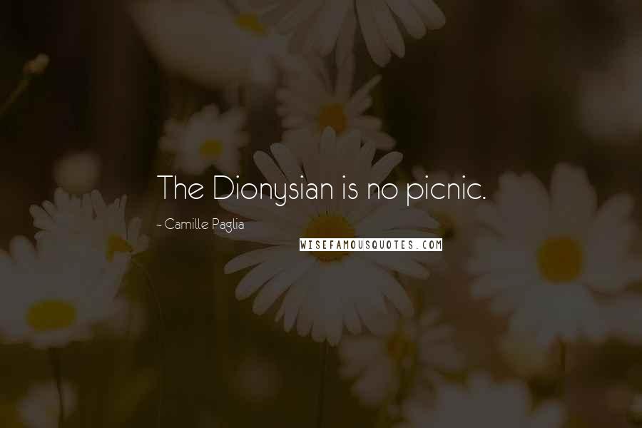 Camille Paglia Quotes: The Dionysian is no picnic.