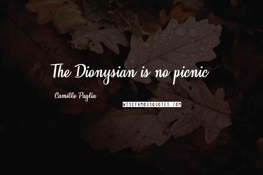 Camille Paglia Quotes: The Dionysian is no picnic.