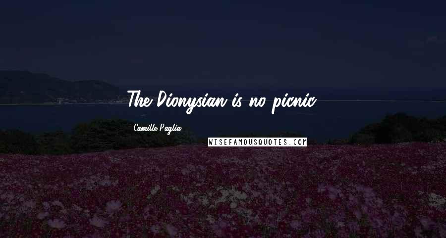 Camille Paglia Quotes: The Dionysian is no picnic.