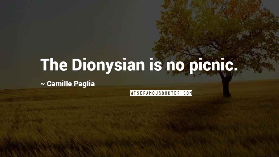 Camille Paglia Quotes: The Dionysian is no picnic.