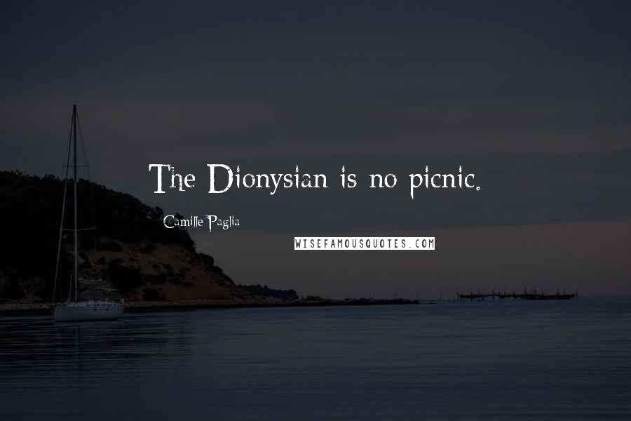 Camille Paglia Quotes: The Dionysian is no picnic.