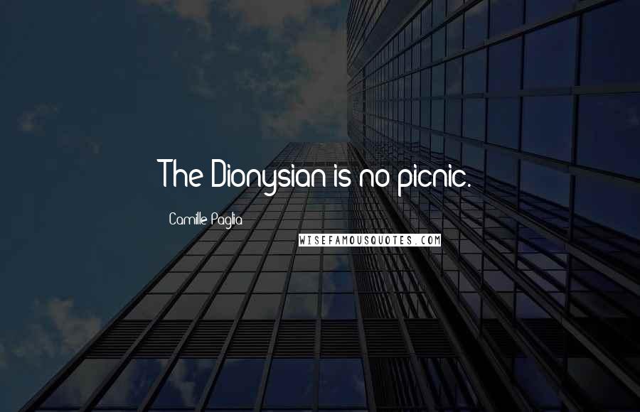 Camille Paglia Quotes: The Dionysian is no picnic.