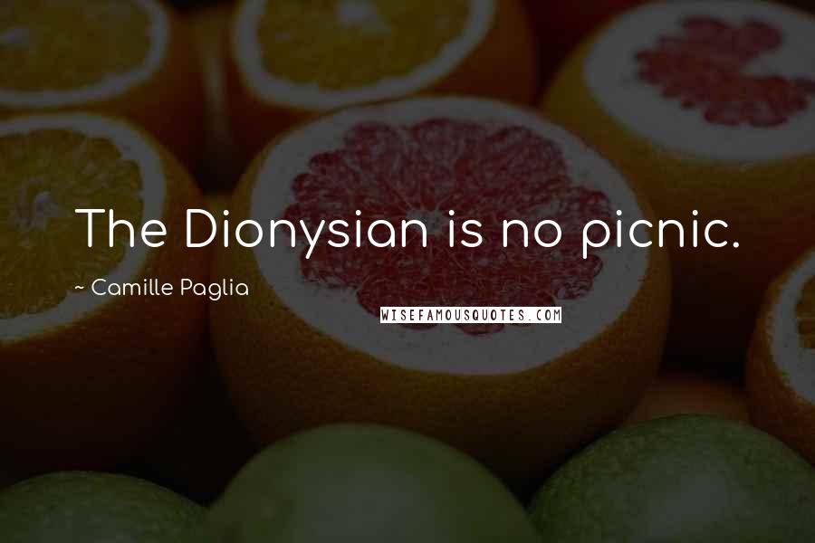 Camille Paglia Quotes: The Dionysian is no picnic.