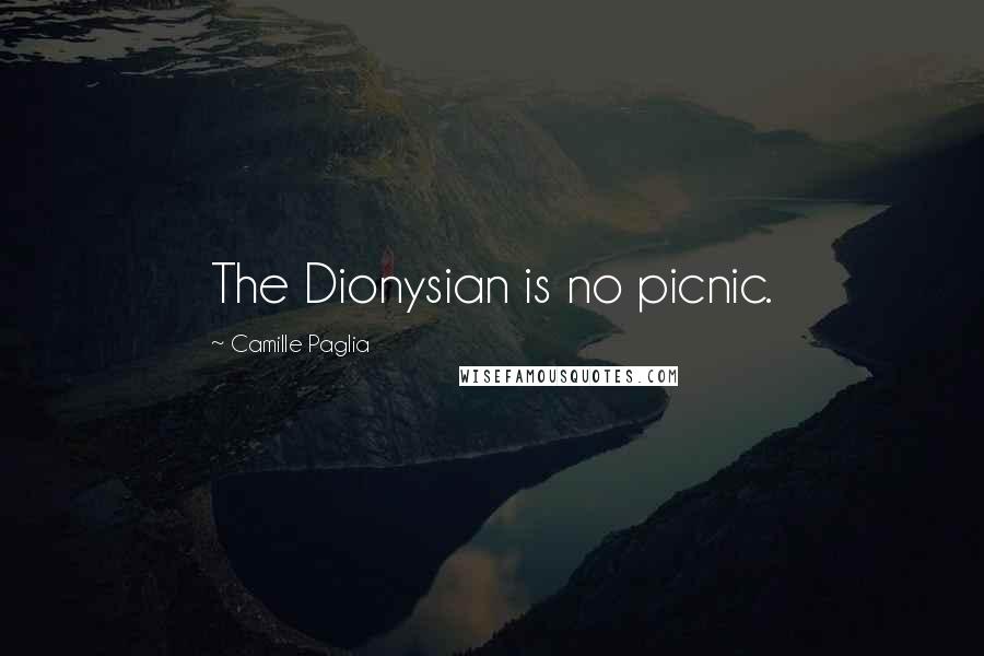 Camille Paglia Quotes: The Dionysian is no picnic.