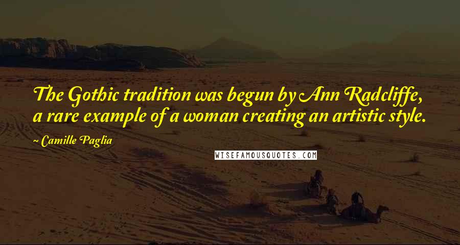 Camille Paglia Quotes: The Gothic tradition was begun by Ann Radcliffe, a rare example of a woman creating an artistic style.