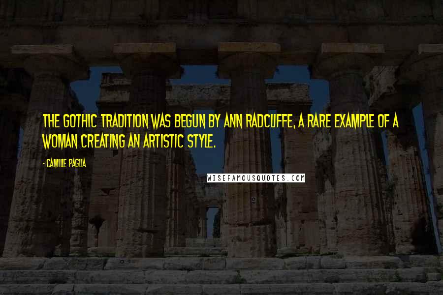 Camille Paglia Quotes: The Gothic tradition was begun by Ann Radcliffe, a rare example of a woman creating an artistic style.