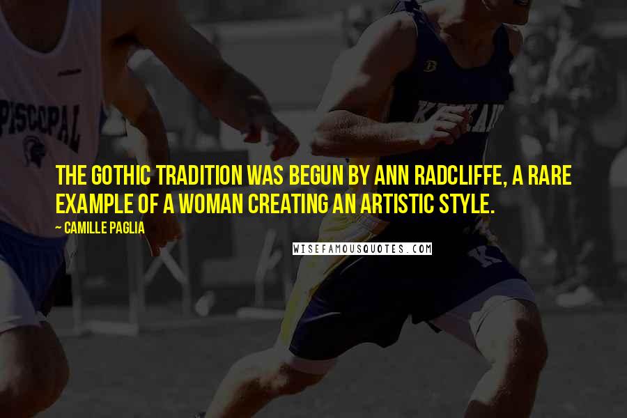 Camille Paglia Quotes: The Gothic tradition was begun by Ann Radcliffe, a rare example of a woman creating an artistic style.