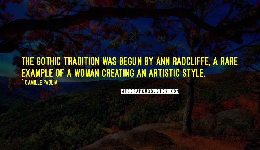 Camille Paglia Quotes: The Gothic tradition was begun by Ann Radcliffe, a rare example of a woman creating an artistic style.