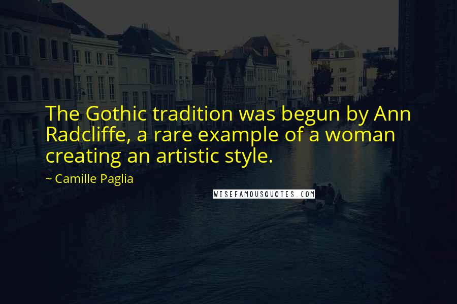 Camille Paglia Quotes: The Gothic tradition was begun by Ann Radcliffe, a rare example of a woman creating an artistic style.