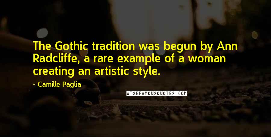 Camille Paglia Quotes: The Gothic tradition was begun by Ann Radcliffe, a rare example of a woman creating an artistic style.