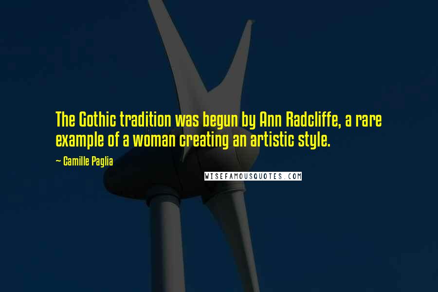 Camille Paglia Quotes: The Gothic tradition was begun by Ann Radcliffe, a rare example of a woman creating an artistic style.