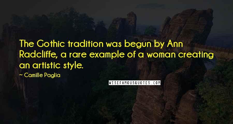 Camille Paglia Quotes: The Gothic tradition was begun by Ann Radcliffe, a rare example of a woman creating an artistic style.