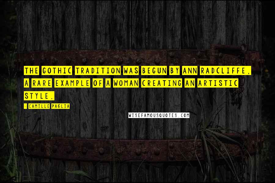 Camille Paglia Quotes: The Gothic tradition was begun by Ann Radcliffe, a rare example of a woman creating an artistic style.