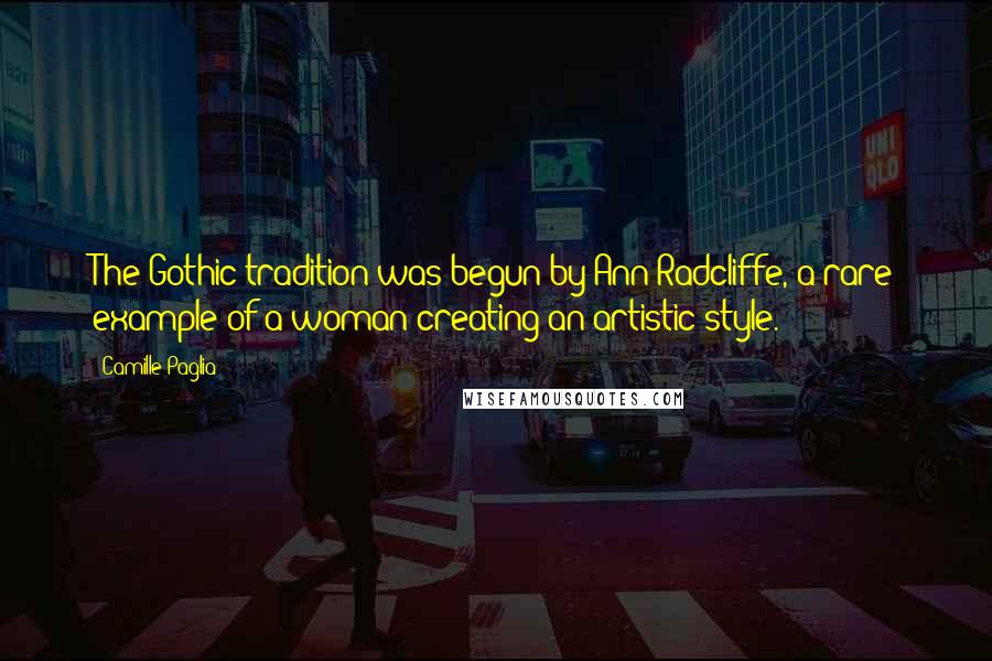 Camille Paglia Quotes: The Gothic tradition was begun by Ann Radcliffe, a rare example of a woman creating an artistic style.