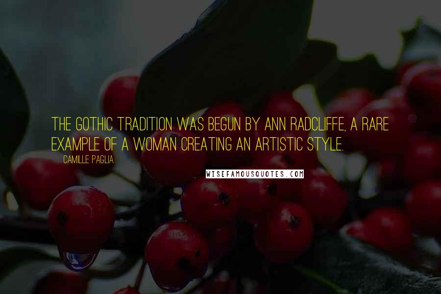 Camille Paglia Quotes: The Gothic tradition was begun by Ann Radcliffe, a rare example of a woman creating an artistic style.