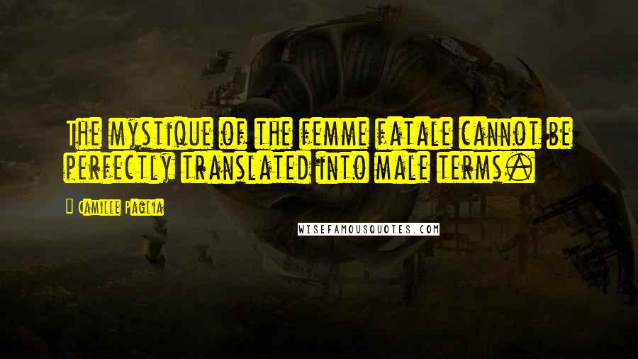 Camille Paglia Quotes: The mystique of the femme fatale cannot be perfectly translated into male terms.
