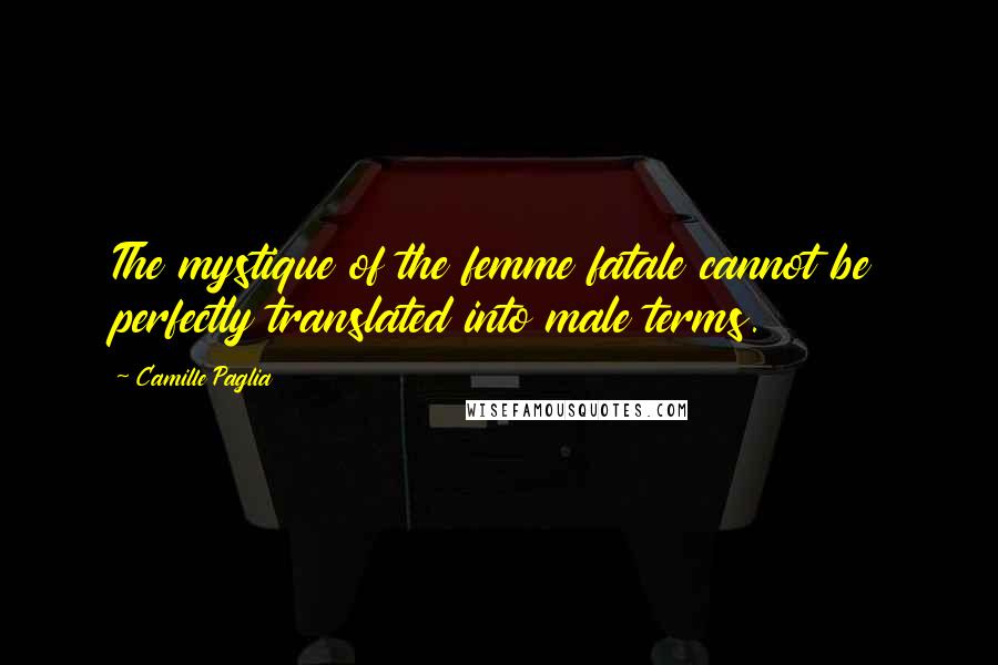 Camille Paglia Quotes: The mystique of the femme fatale cannot be perfectly translated into male terms.