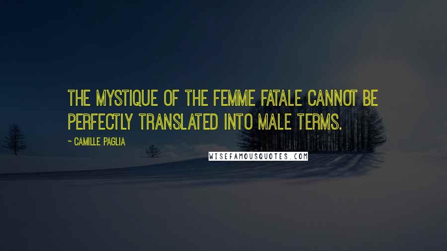 Camille Paglia Quotes: The mystique of the femme fatale cannot be perfectly translated into male terms.