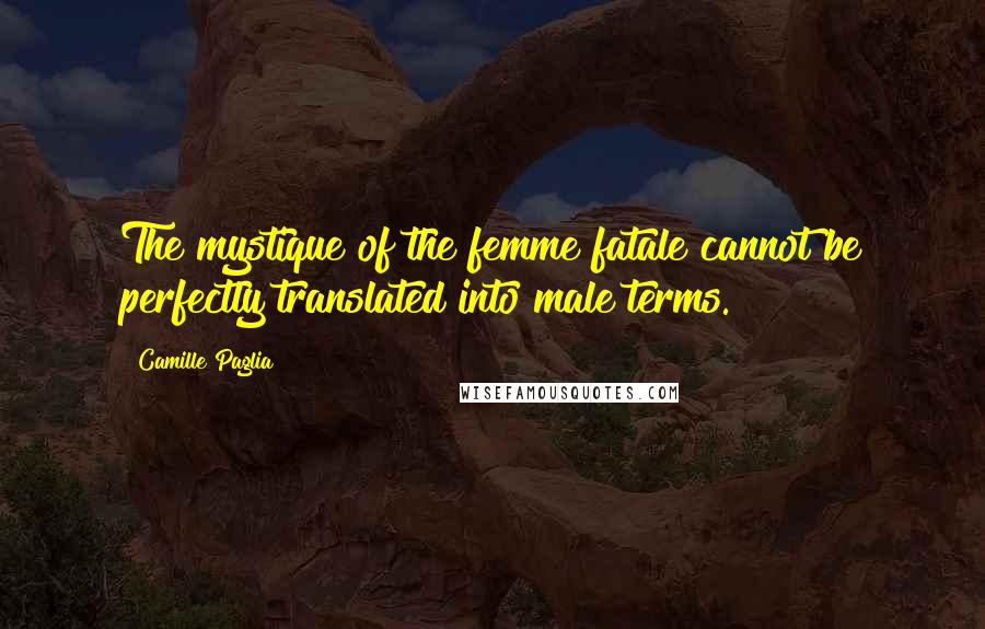 Camille Paglia Quotes: The mystique of the femme fatale cannot be perfectly translated into male terms.