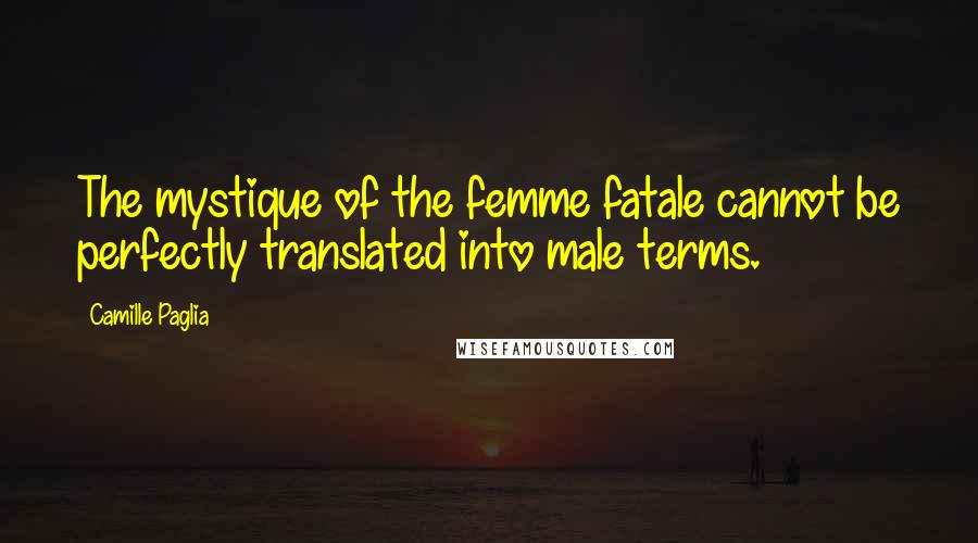 Camille Paglia Quotes: The mystique of the femme fatale cannot be perfectly translated into male terms.
