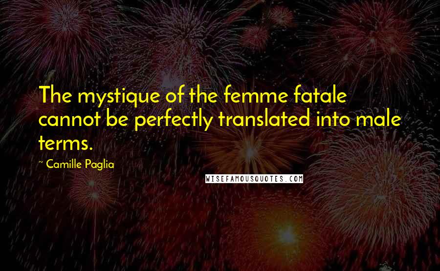 Camille Paglia Quotes: The mystique of the femme fatale cannot be perfectly translated into male terms.