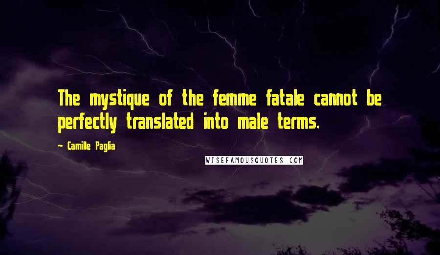 Camille Paglia Quotes: The mystique of the femme fatale cannot be perfectly translated into male terms.