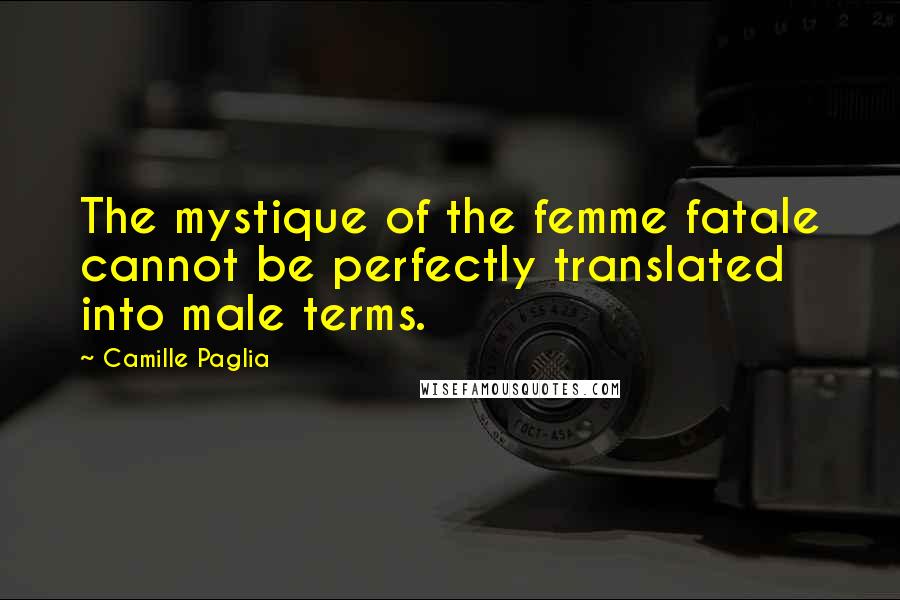 Camille Paglia Quotes: The mystique of the femme fatale cannot be perfectly translated into male terms.