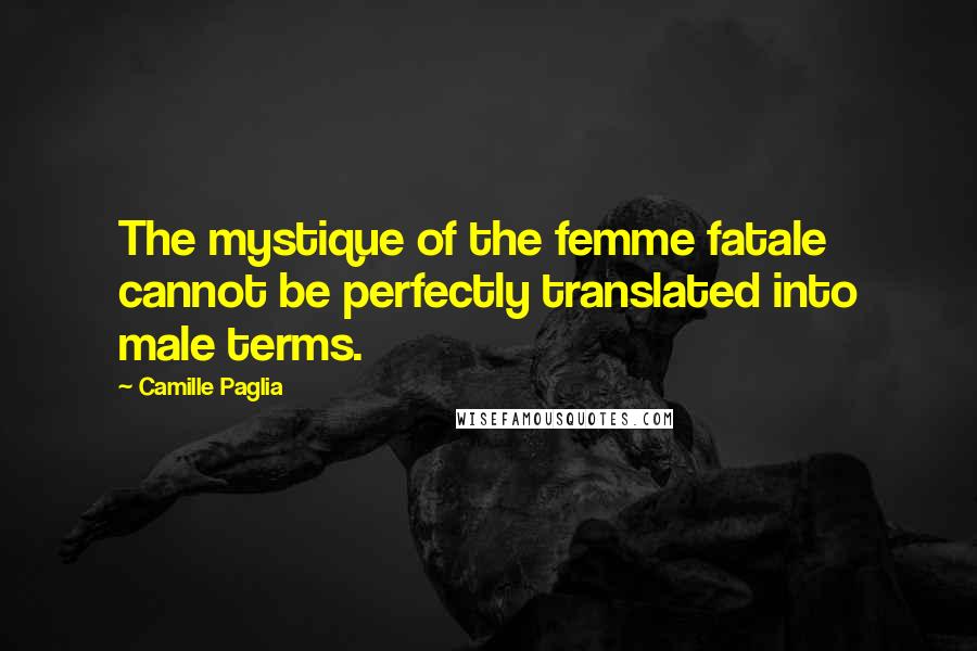 Camille Paglia Quotes: The mystique of the femme fatale cannot be perfectly translated into male terms.