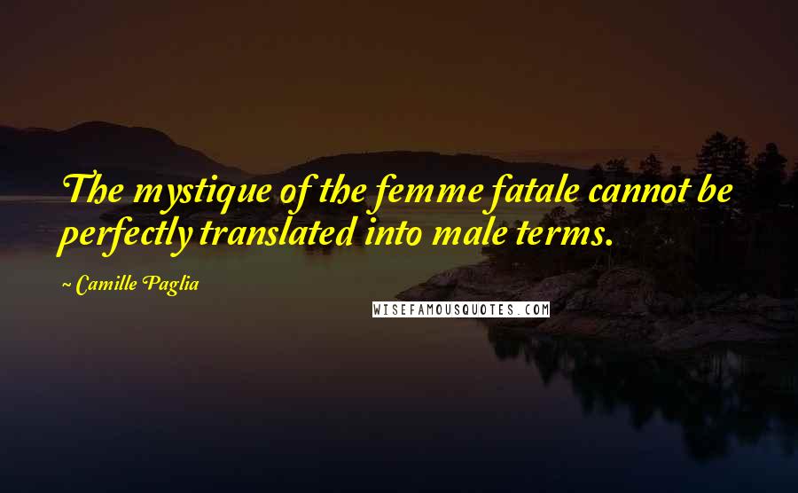 Camille Paglia Quotes: The mystique of the femme fatale cannot be perfectly translated into male terms.